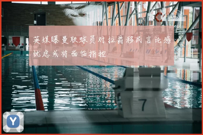 英媒曝曼联球员对拉爵移民言论感忧虑或将面临指控