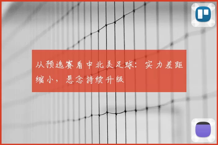 从预选赛看中北美足球：实力差距缩小，悬念持续升级