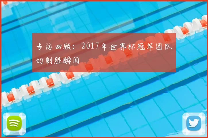 专访回顾：2017年世界杯冠军团队的制胜瞬间