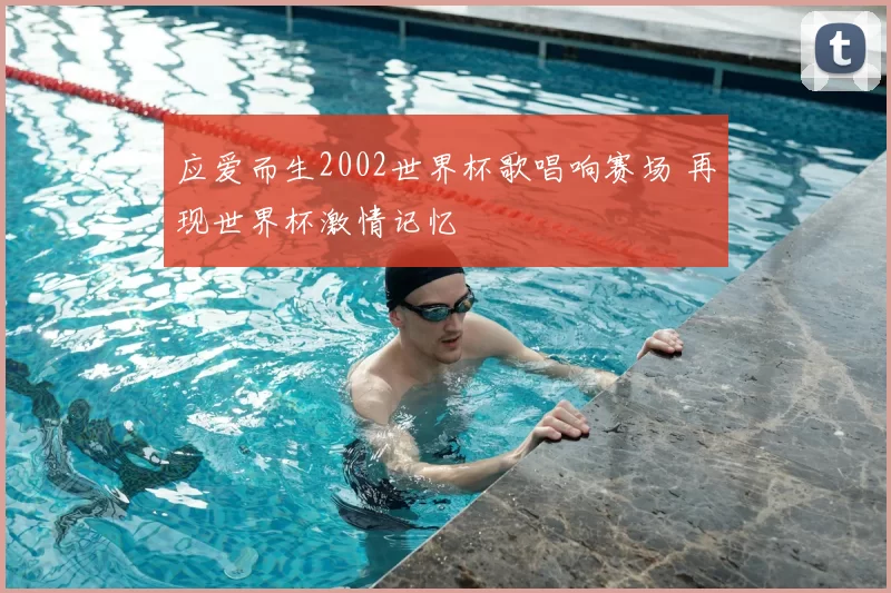 应爱而生2002世界杯歌唱响赛场 再现世界杯激情记忆