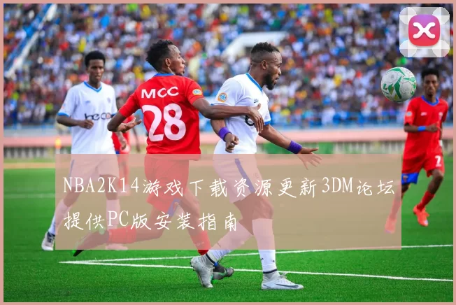 NBA2K14游戏下载资源更新3DM论坛提供PC版安装指南