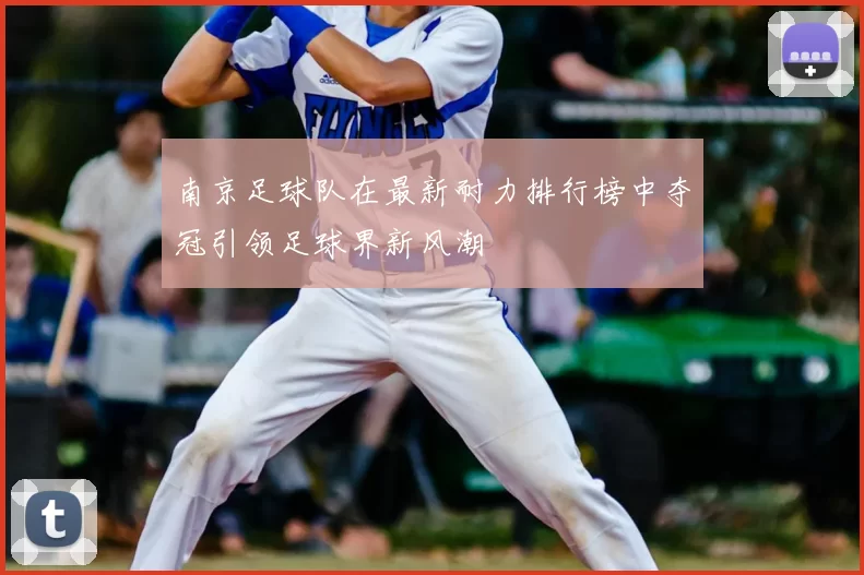 南京足球队在最新耐力排行榜中夺冠引领足球界新风潮