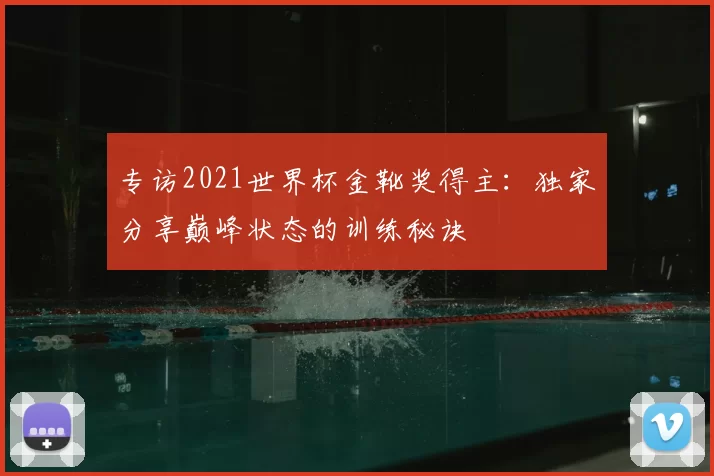 专访2021世界杯金靴奖得主：独家分享巅峰状态的训练秘诀