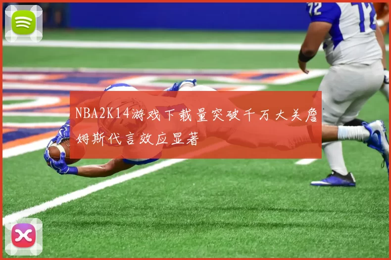 NBA2K14游戏下载量突破千万大关詹姆斯代言效应显著
