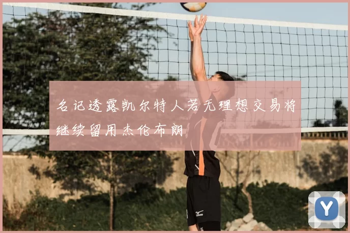 名记透露凯尔特人若无理想交易将继续留用杰伦布朗