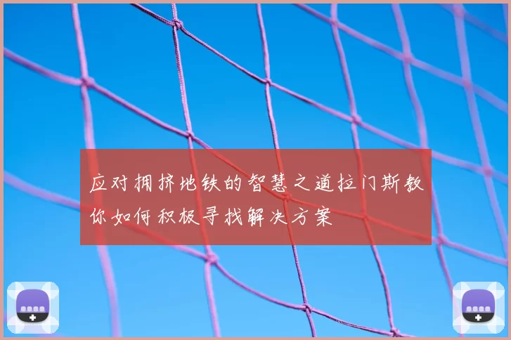 应对拥挤地铁的智慧之道拉门斯教你如何积极寻找解决方案