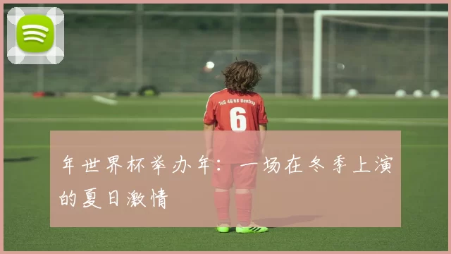 年世界杯举办年:一场在冬季上演的夏日激情