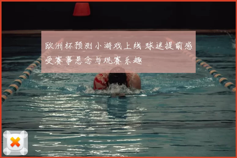 欧洲杯预测小游戏上线 球迷提前感受赛事悬念与观赛乐趣
