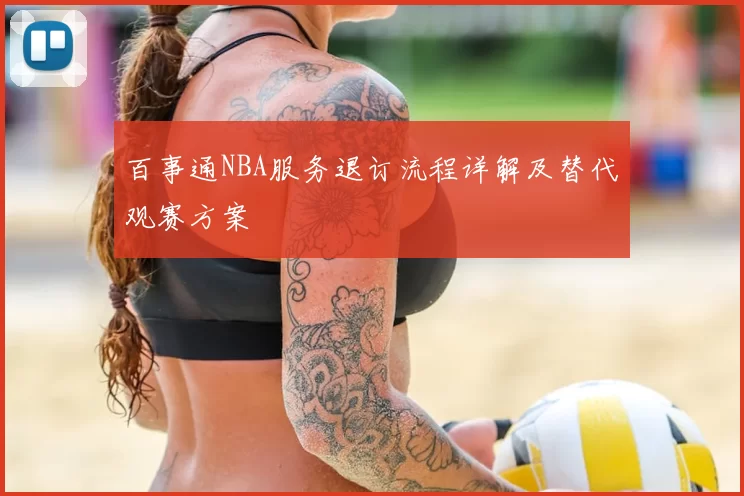 百事通NBA服务退订流程详解及替代观赛方案