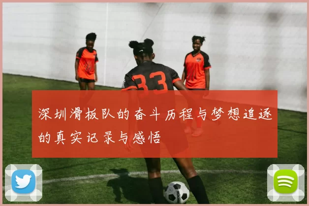 深圳滑板队的奋斗历程与梦想追逐的真实记录与感悟
