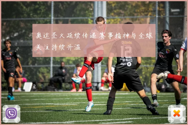 奥运圣火延续传递 赛事精神与全球关注持续升温