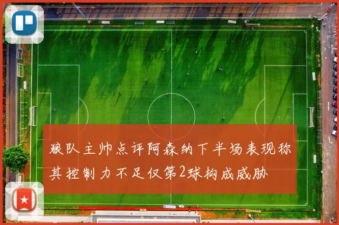 狼队主帅点评阿森纳下半场表现称其控制力不足仅第2球构成威胁