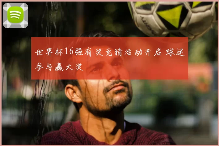 世界杯16强有奖竞猜活动开启 球迷参与赢大奖