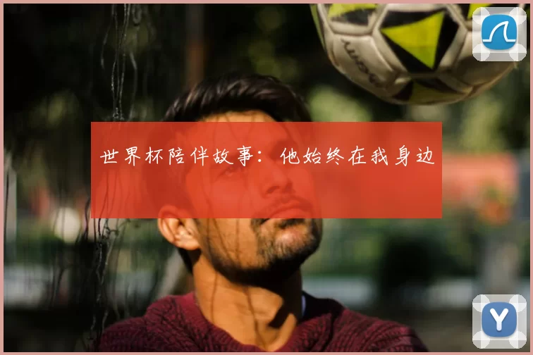 世界杯陪伴故事：他始终在我身边