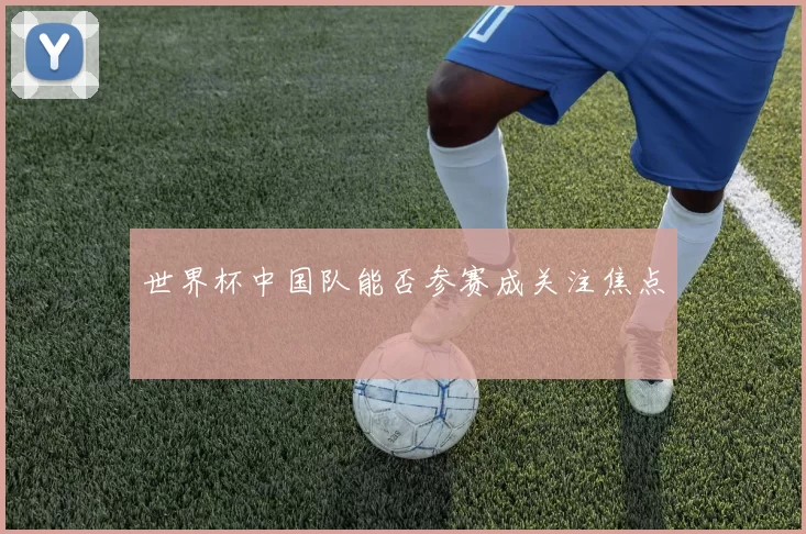 世界杯中国队能否参赛成关注焦点