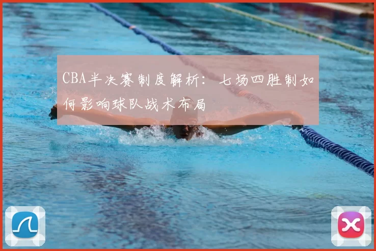 CBA半决赛制度解析：七场四胜制如何影响球队战术布局