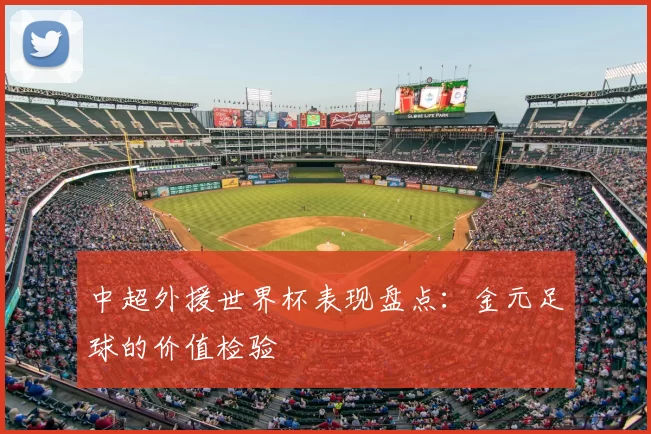 中超外援世界杯表现盘点:金元足球的价值检验