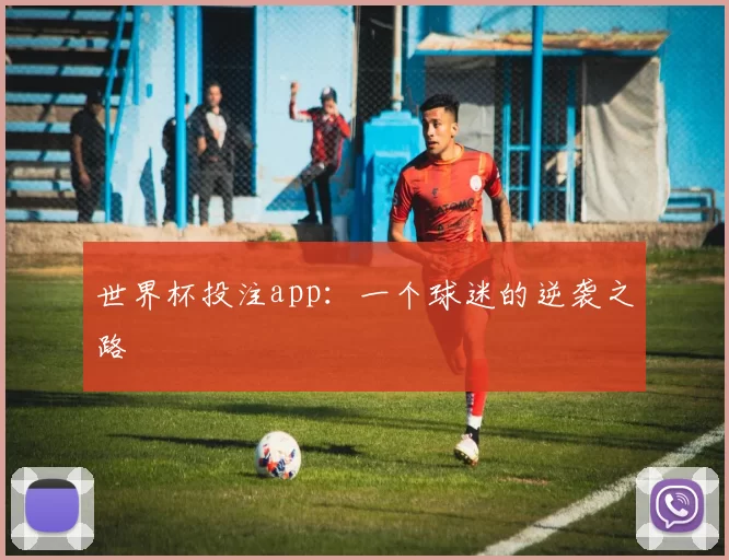 世界杯投注app：一个球迷的逆袭之路