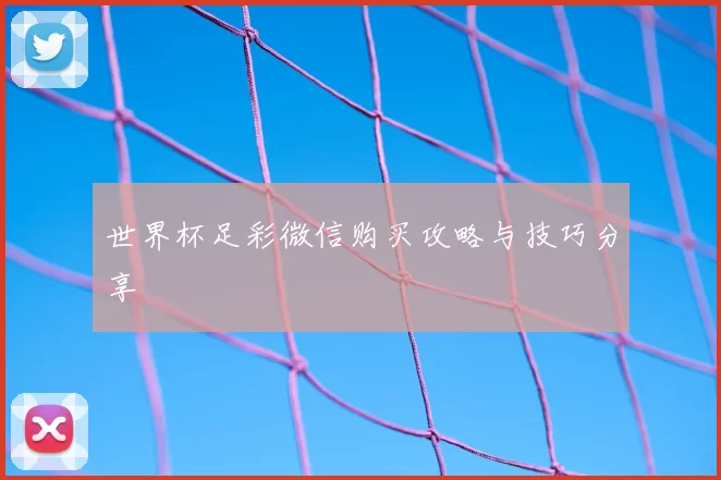 世界杯足彩微信购买攻略与技巧分享