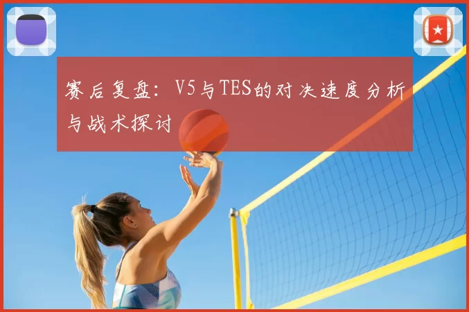 赛后复盘：V5与TES的对决速度分析与战术探讨