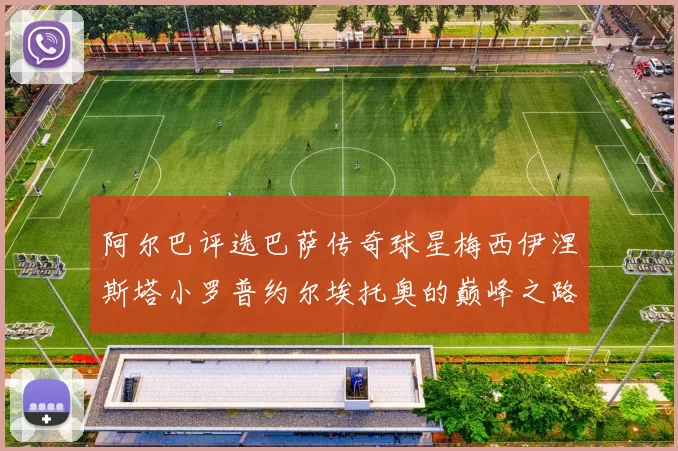 阿尔巴评选巴萨传奇球星梅西伊涅斯塔小罗普约尔埃托奥的巅峰之路