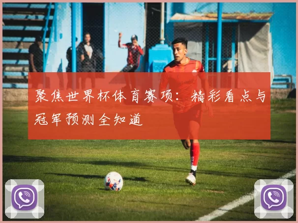 聚焦世界杯体育赛项：精彩看点与冠军预测全知道