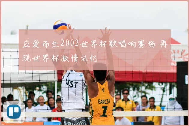 应爱而生2002世界杯歌唱响赛场 再现世界杯激情记忆