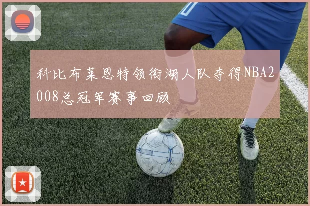 科比布莱恩特领衔湖人队夺得NBA2008总冠军赛事回顾