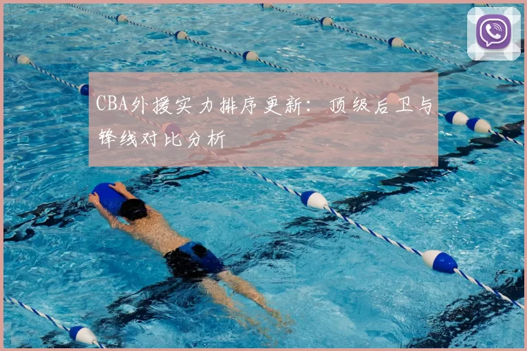 CBA外援实力排序更新：顶级后卫与锋线对比分析