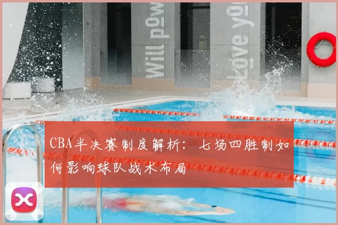 CBA半决赛制度解析：七场四胜制如何影响球队战术布局