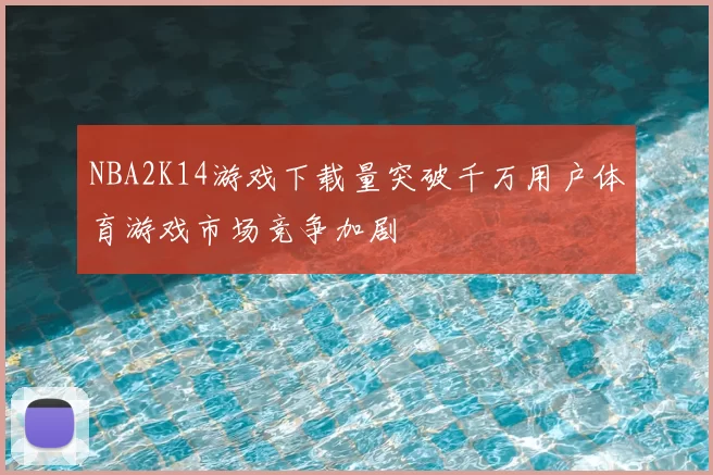 NBA2K14游戏下载量突破千万用户体育游戏市场竞争加剧