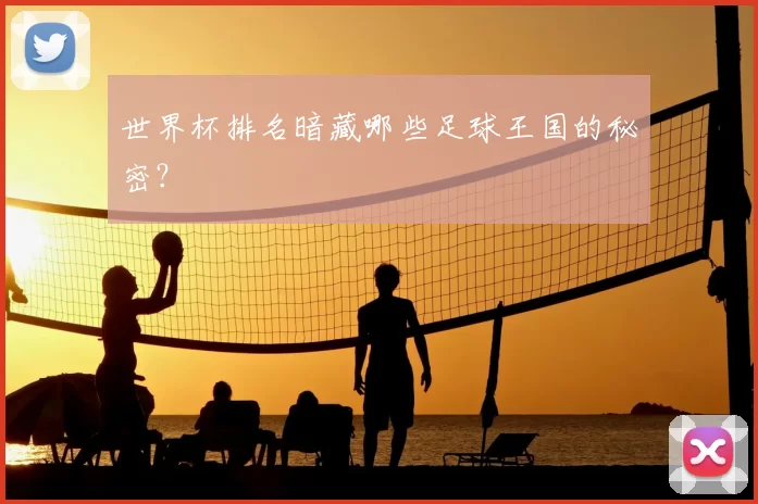 世界杯排名暗藏哪些足球王国的秘密?