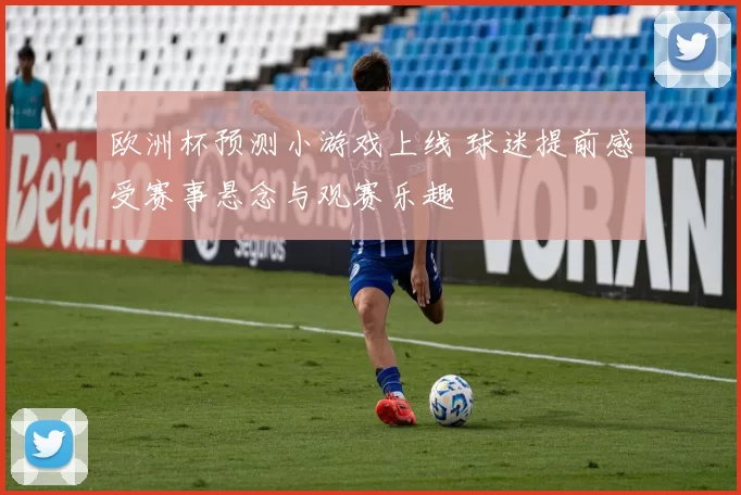 欧洲杯预测小游戏上线 球迷提前感受赛事悬念与观赛乐趣