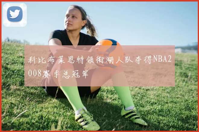 科比布莱恩特领衔湖人队夺得NBA2008赛季总冠军