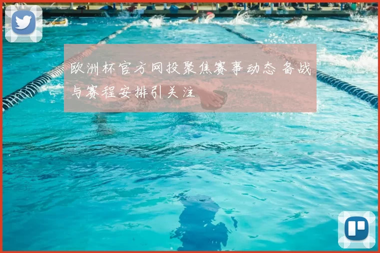 欧洲杯官方网投聚焦赛事动态 备战与赛程安排引关注