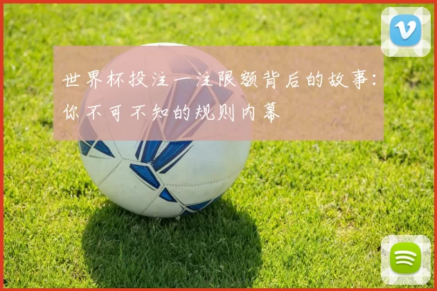 世界杯投注一注限额背后的故事：你不可不知的规则内幕
