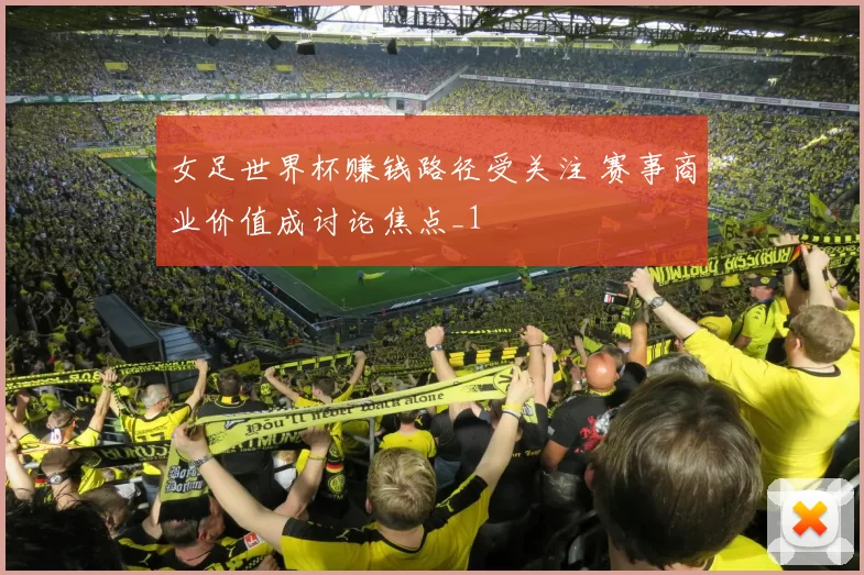 女足世界杯赚钱路径受关注 赛事商业价值成讨论焦点_1