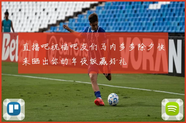 直播吧祝福吧友们马内多多除夕快来晒出你的年夜饭赢好礼