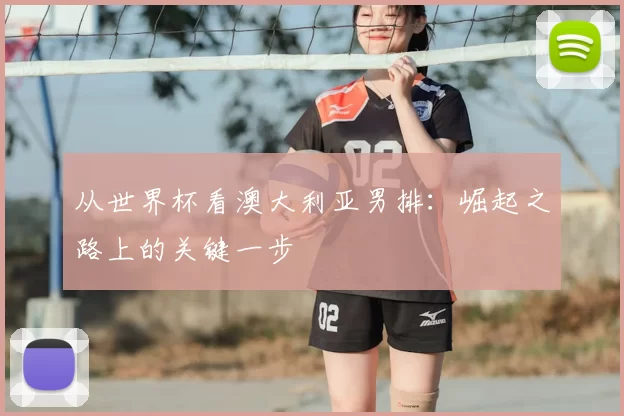 从世界杯看澳大利亚男排：崛起之路上的关键一步