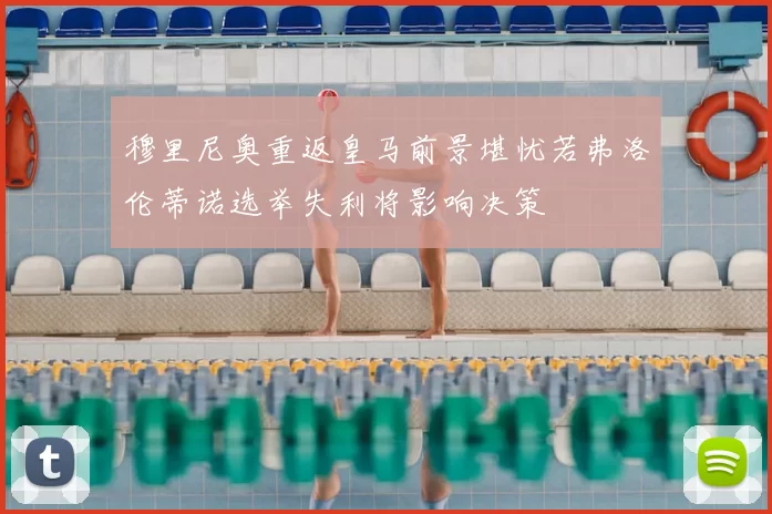 穆里尼奥重返皇马前景堪忧若弗洛伦蒂诺选举失利将影响决策