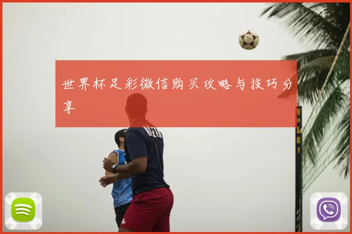 世界杯足彩微信购买攻略与技巧分享