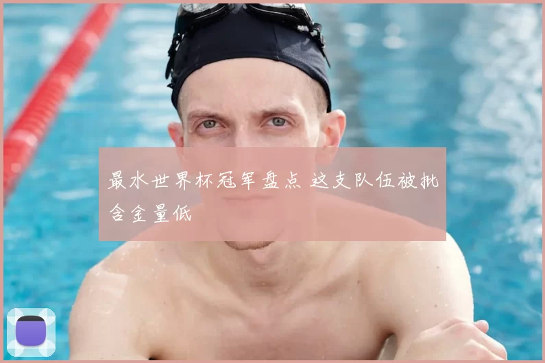 最水世界杯冠军盘点 这支队伍被批含金量低