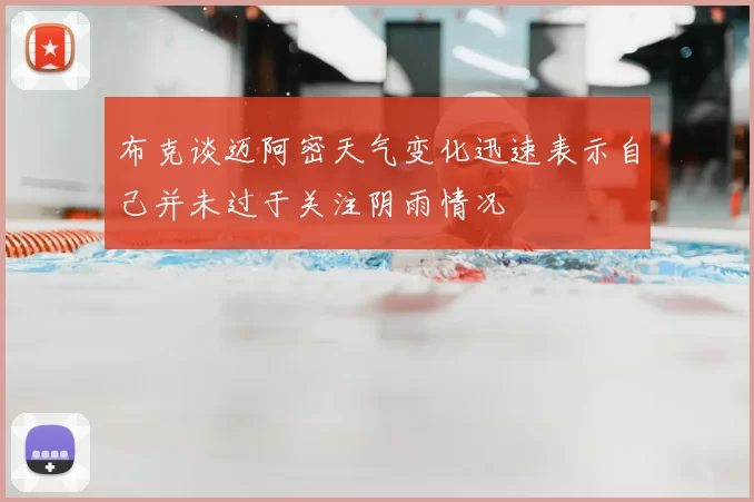 布克谈迈阿密天气变化迅速表示自己并未过于关注阴雨情况