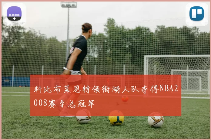 科比布莱恩特领衔湖人队夺得NBA2008赛季总冠军