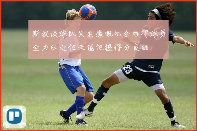 斯波谈球队失利感慨机会难得球员全力以赴但未能把握得分良机