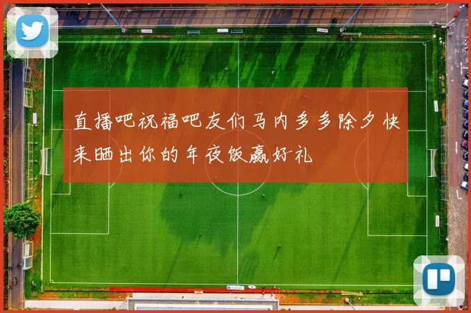 直播吧祝福吧友们马内多多除夕快来晒出你的年夜饭赢好礼