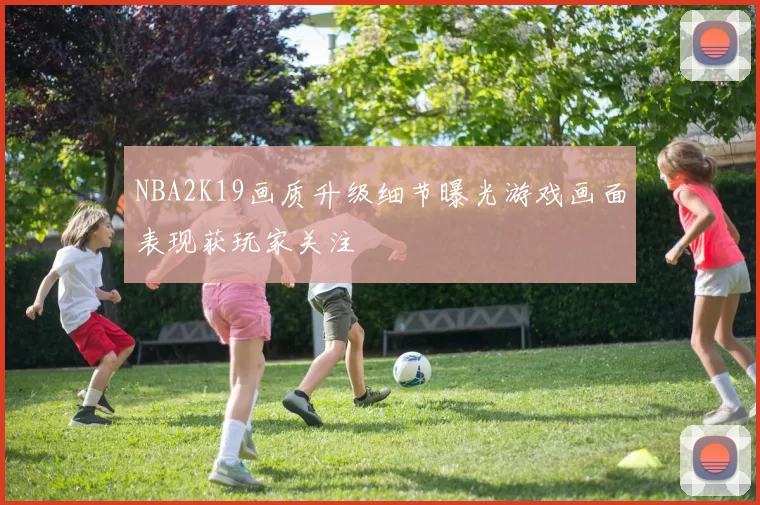NBA2K19画质升级细节曝光游戏画面表现获玩家关注