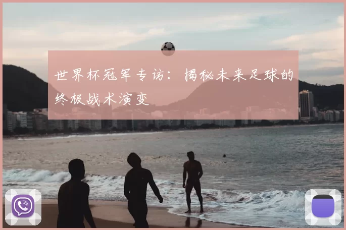 世界杯冠军专访:揭秘未来足球的终极战术演变