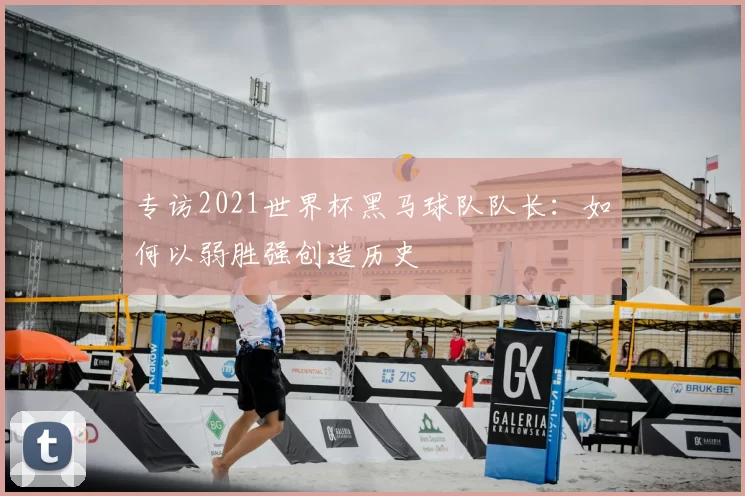 专访2021世界杯黑马球队队长：如何以弱胜强创造历史
