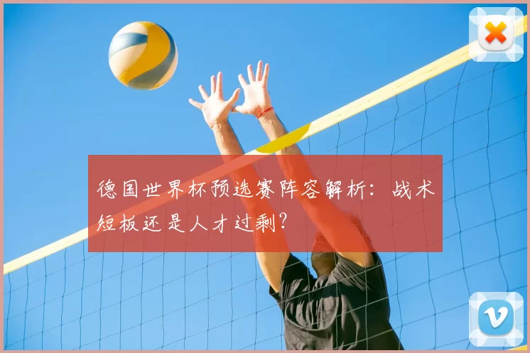 德国世界杯预选赛阵容解析：战术短板还是人才过剩？